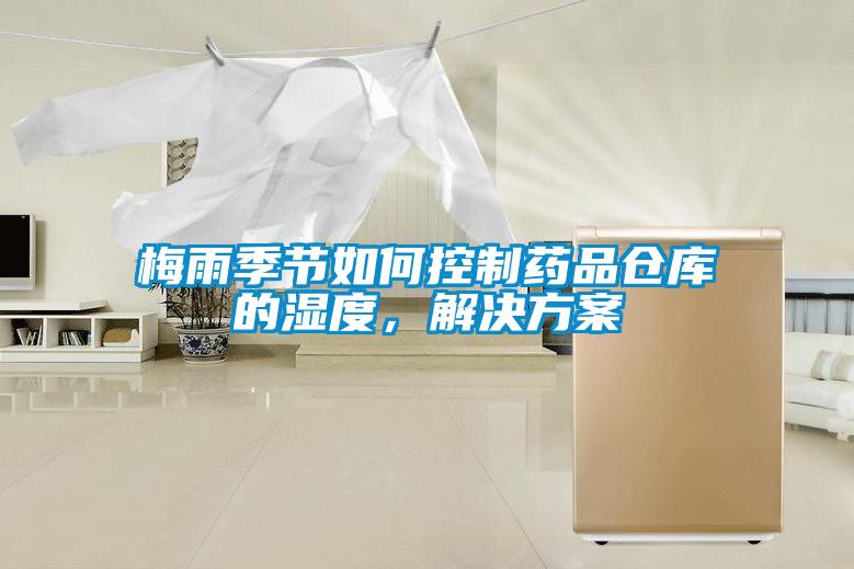 梅雨季節(jié)如何控制藥品倉庫的濕度，解決方案