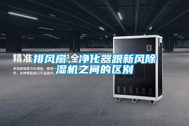 排風(fēng)扇、凈化器跟新風(fēng)除濕機(jī)之間的區(qū)別