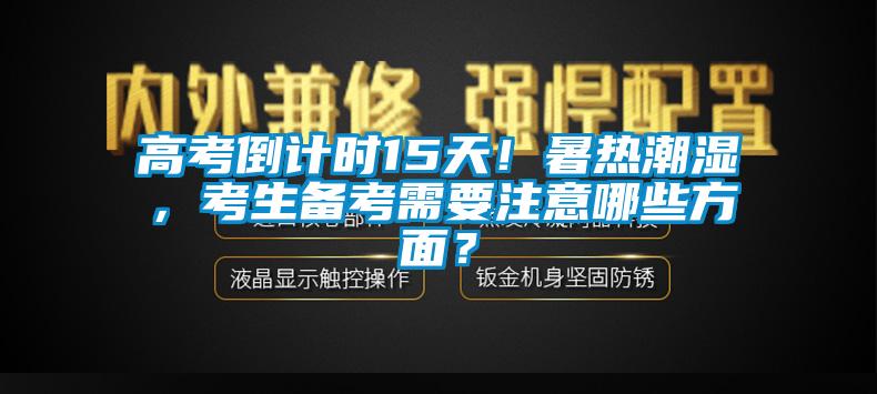 高考倒計時15天！暑熱潮濕，考生備考需要注意哪些方面？