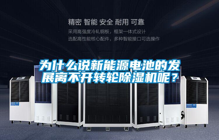 為什么說(shuō)新能源電池的發(fā)展離不開轉(zhuǎn)輪除濕機(jī)呢？