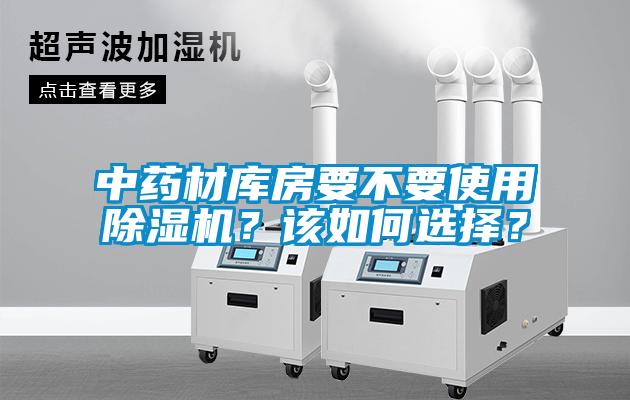 中藥材庫房要不要使用除濕機(jī)？該如何選擇？