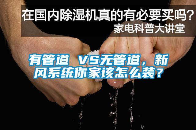 有管道 VS無管道，新風系統(tǒng)你家該怎么裝？