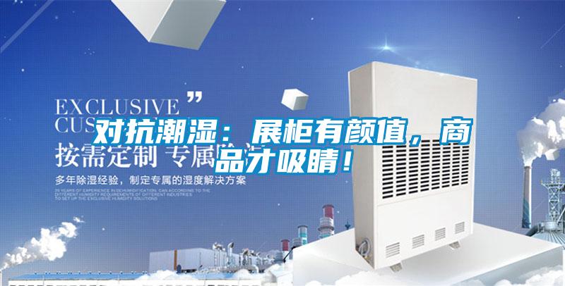 對抗潮濕：展柜有顏值，商品才吸睛！