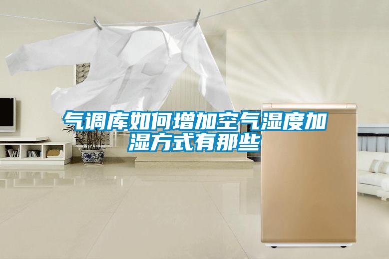 氣調(diào)庫如何增加空氣濕度加濕方式有那些