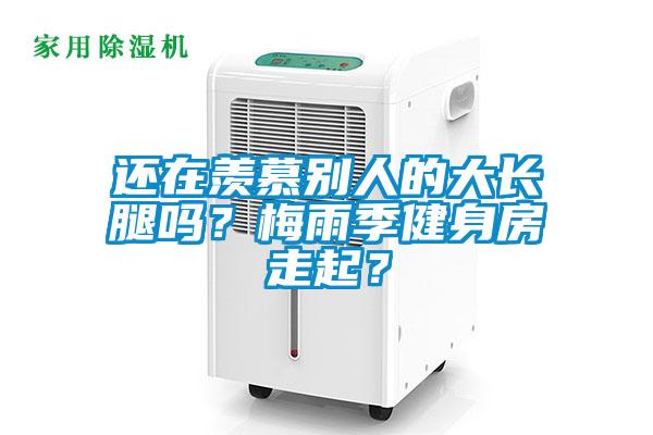 還在羨慕別人的大長腿嗎？梅雨季健身房走起？