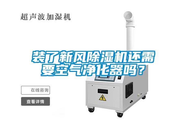 裝了新風除濕機還需要空氣凈化器嗎？