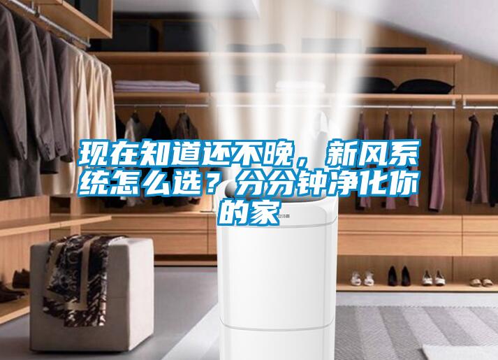 現(xiàn)在知道還不晚，新風(fēng)系統(tǒng)怎么選？分分鐘凈化你的家