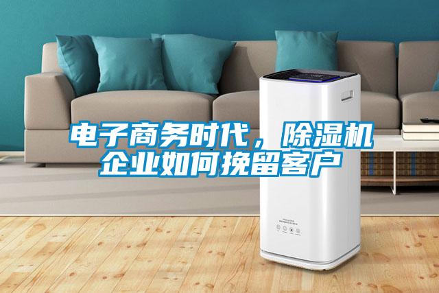 電子商務(wù)時(shí)代，除濕機(jī)企業(yè)如何挽留客戶