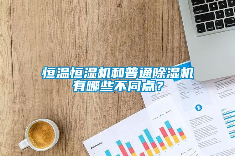 恒溫恒濕機和普通除濕機有哪些不同點？