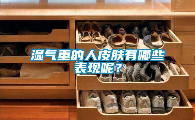 濕氣重的人皮膚有哪些表現(xiàn)呢？