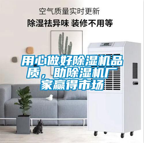 用心做好除濕機(jī)品質(zhì)，助除濕機(jī)廠(chǎng)家贏(yíng)得市場(chǎng)