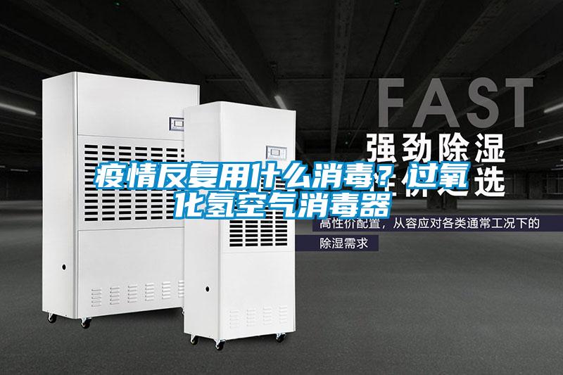 疫情反復(fù)用什么消毒？過氧化氫空氣消毒器