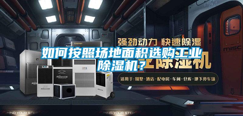 如何按照場地面積選購工業(yè)除濕機？