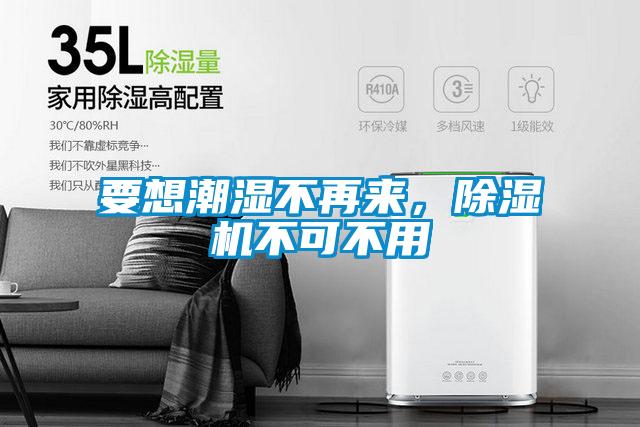 要想潮濕不再來，除濕機(jī)不可不用