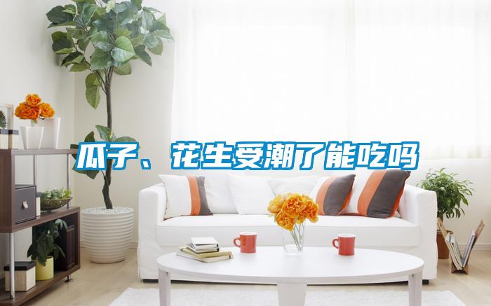 瓜子、花生受潮了能吃嗎