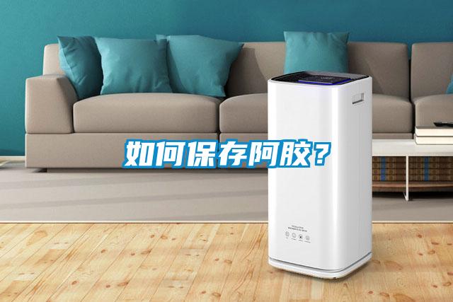 如何保存阿膠？