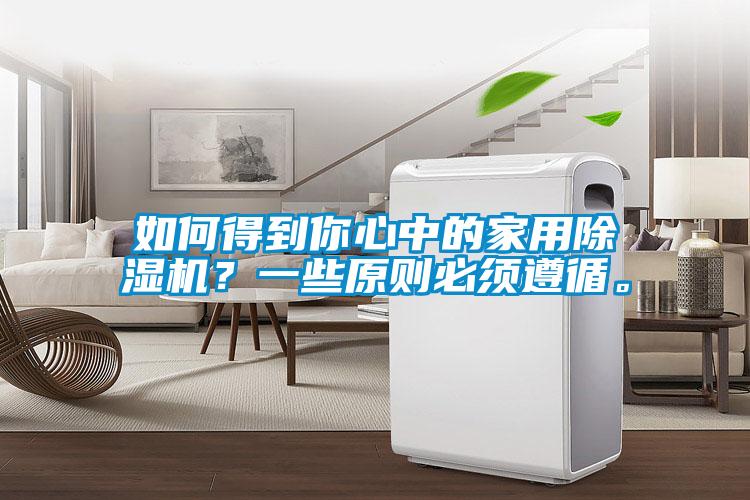 如何得到你心中的家用除濕機(jī)？一些原則必須遵循。