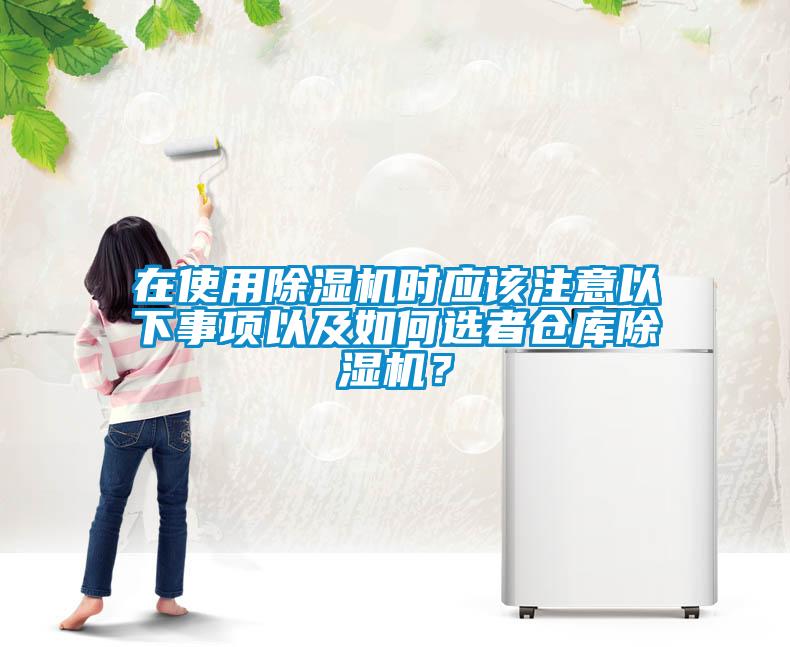 在使用除濕機(jī)時(shí)應(yīng)該注意以下事項(xiàng)以及如何選者倉(cāng)庫(kù)除濕機(jī)？
