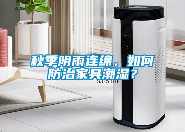 秋季陰雨連綿，如何防治家具潮濕？