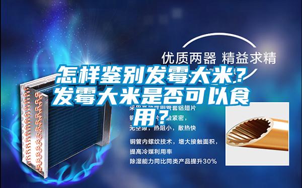 怎樣鑒別發(fā)霉大米？發(fā)霉大米是否可以食用？