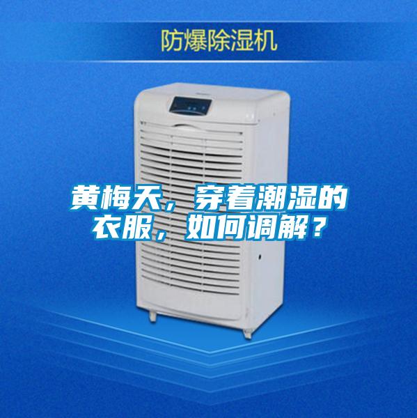 黃梅天，穿著潮濕的衣服，如何調(diào)解？