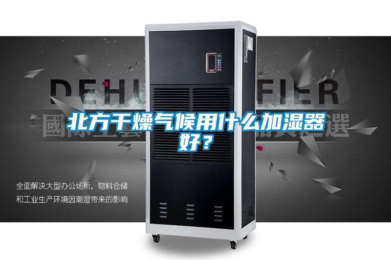 北方干燥氣候用什么加濕器好？