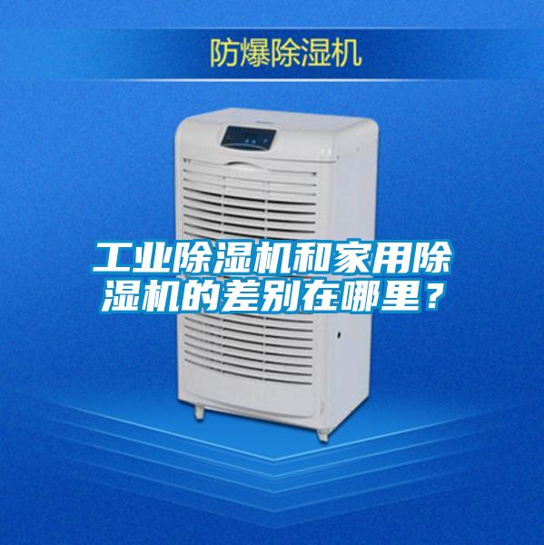 工業(yè)除濕機(jī)和家用除濕機(jī)的差別在哪里？