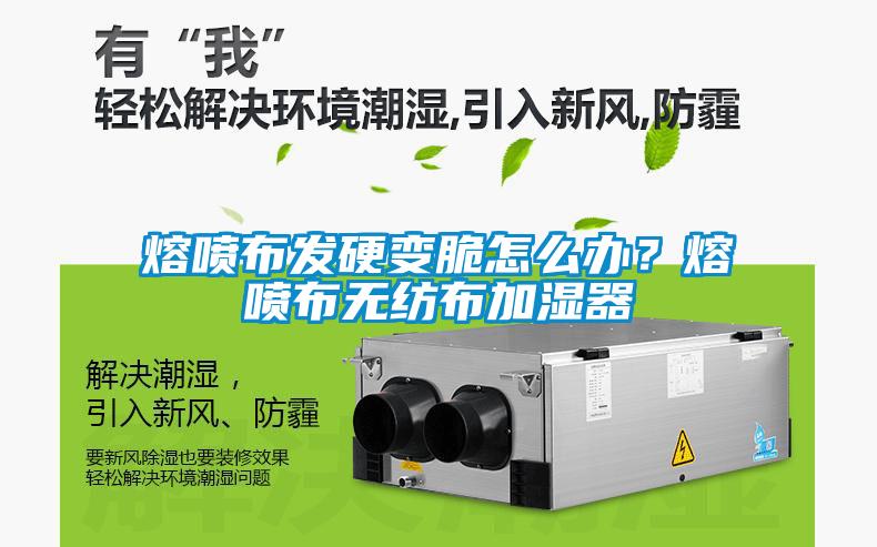 熔噴布發(fā)硬變脆怎么辦？熔噴布無(wú)紡布加濕器