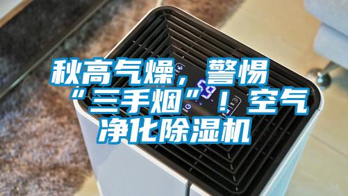 秋高氣燥，警惕“三手煙”！空氣凈化除濕機