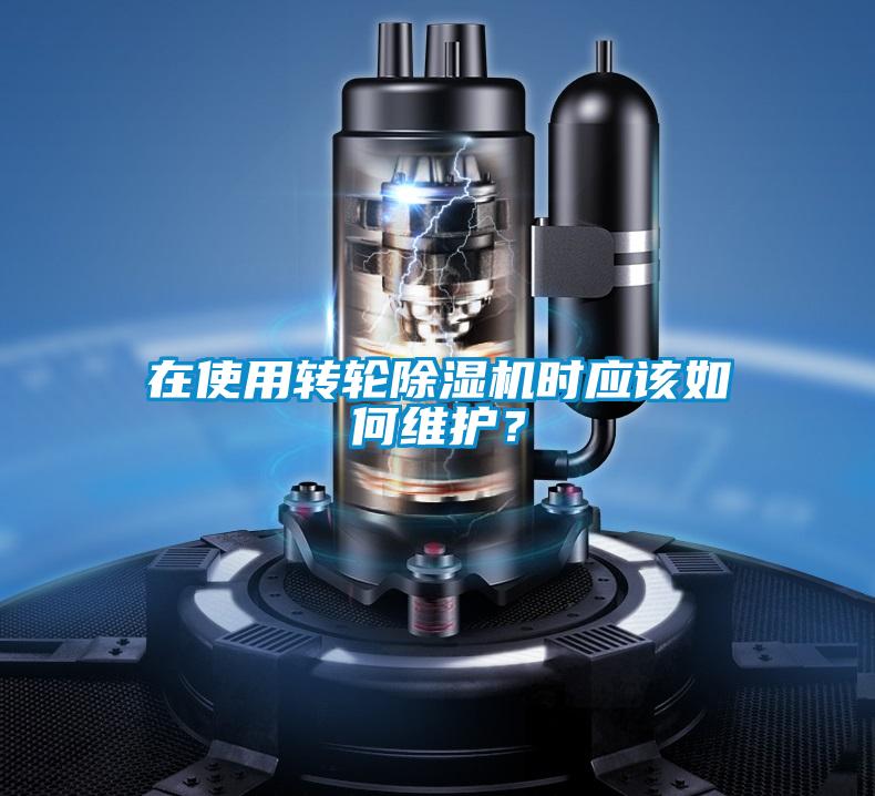 在使用轉(zhuǎn)輪除濕機時應該如何維護？