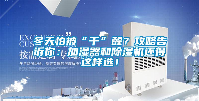 冬天怕被“干”醒？攻略告訴你：加濕器和除濕機(jī)還得這樣選！