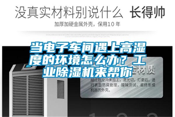 當電子車間遇上高濕度的環(huán)境怎么辦？工業(yè)除濕機來幫你