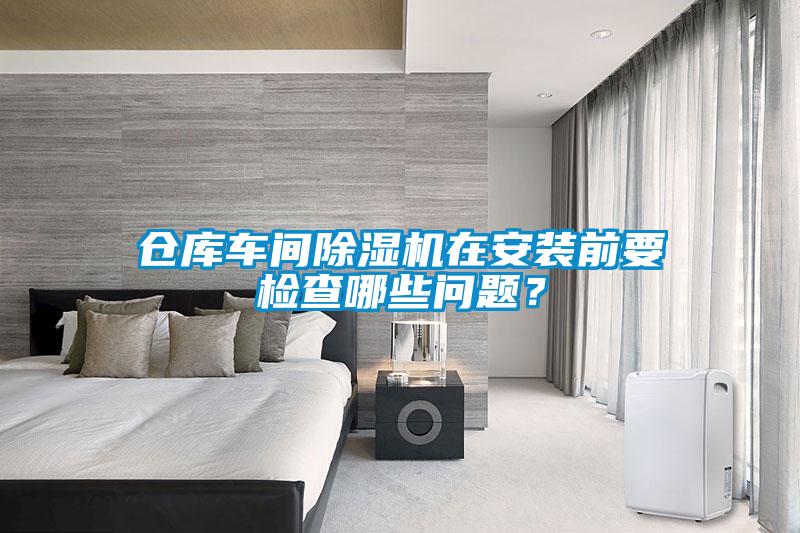 倉(cāng)庫(kù)車(chē)間除濕機(jī)在安裝前要檢查哪些問(wèn)題？