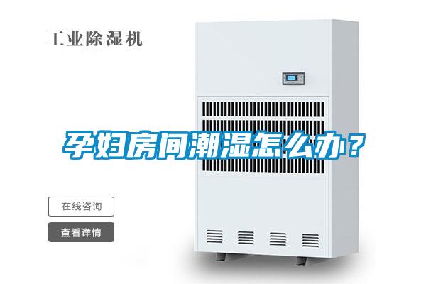 孕婦房間潮濕怎么辦？