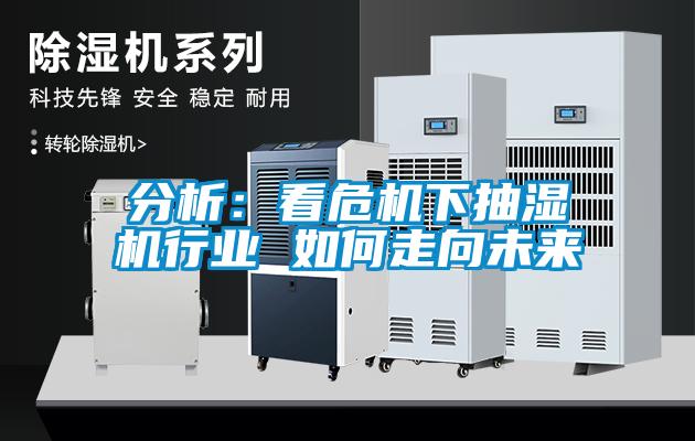 分析：看危機(jī)下抽濕機(jī)行業(yè) 如何走向未來(lái)