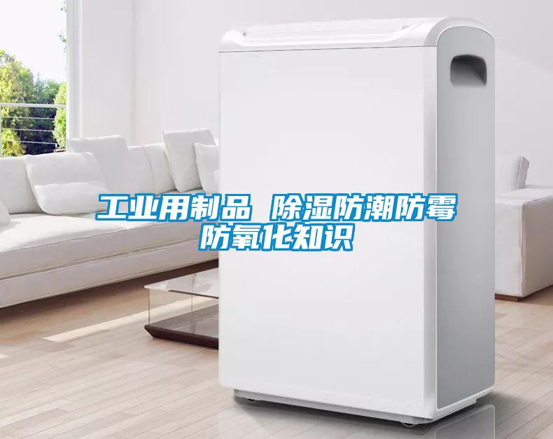 工業(yè)用制品 除濕防潮防霉防氧化知識(shí)