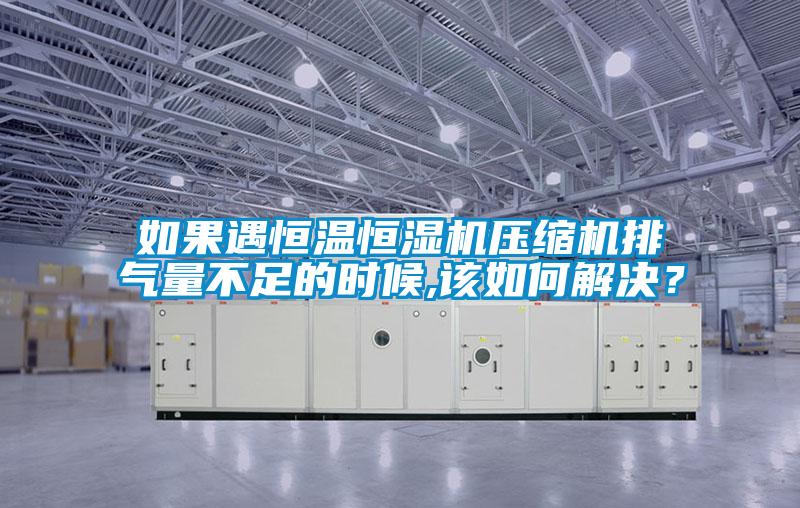 如果遇恒溫恒濕機(jī)壓縮機(jī)排氣量不足的時(shí)候,該如何解決？