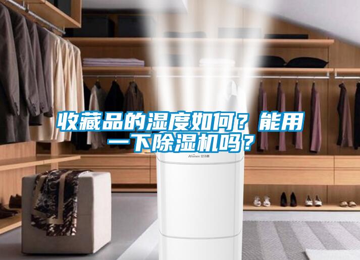 收藏品的濕度如何？能用一下除濕機(jī)嗎？