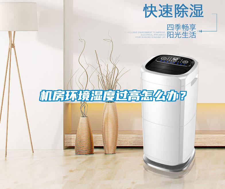 機(jī)房環(huán)境濕度過高怎么辦？