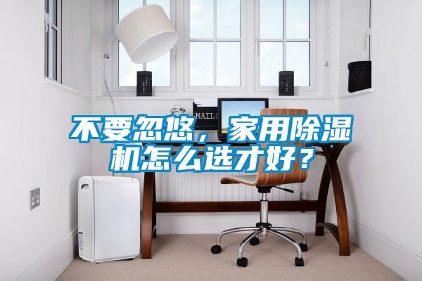 不要忽悠，家用除濕機(jī)怎么選才好？