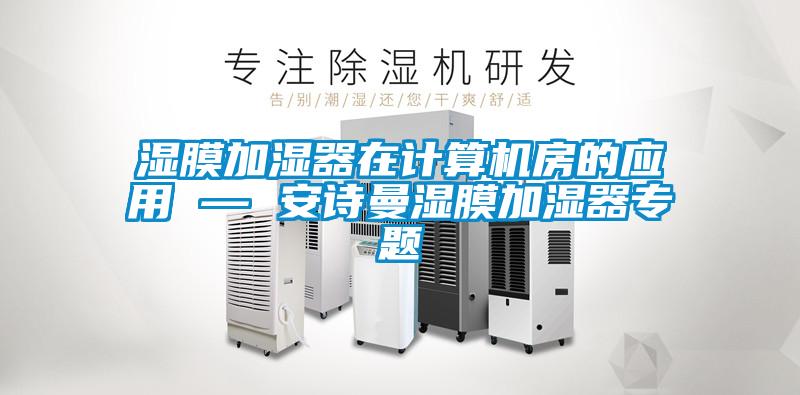 濕膜加濕器在計(jì)算機(jī)房的應(yīng)用 — 安詩曼濕膜加濕器專題