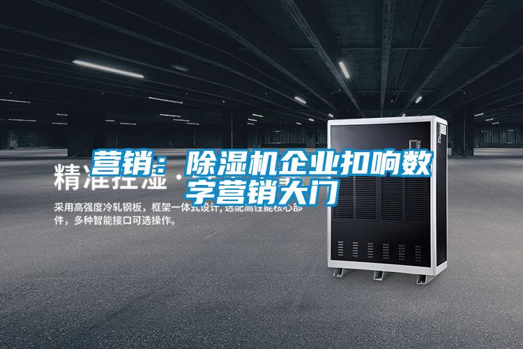 營(yíng)銷：除濕機(jī)企業(yè)扣響數(shù)字營(yíng)銷大門