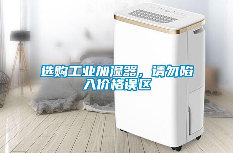 選購工業(yè)加濕器，請勿陷入價格誤區(qū)