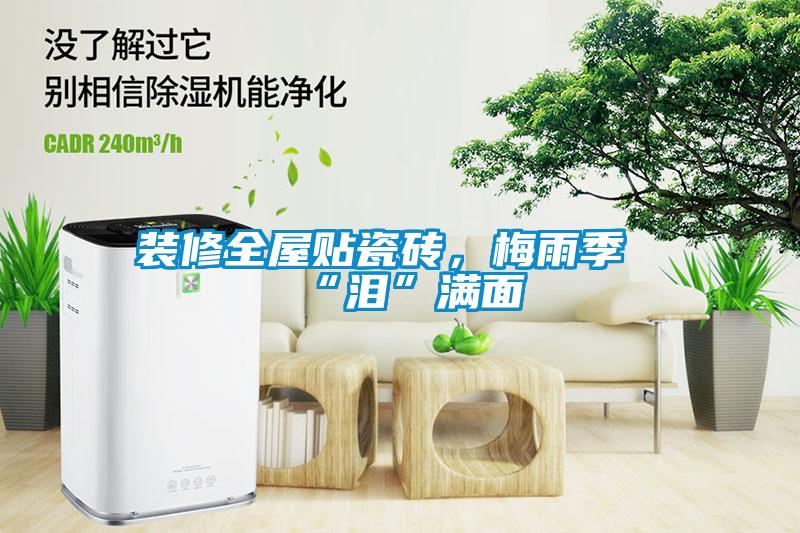 裝修全屋貼瓷磚，梅雨季“淚”滿面