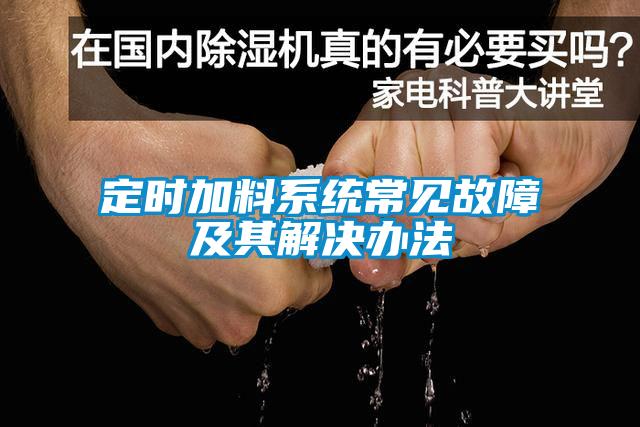 定時加料系統(tǒng)常見故障及其解決辦法