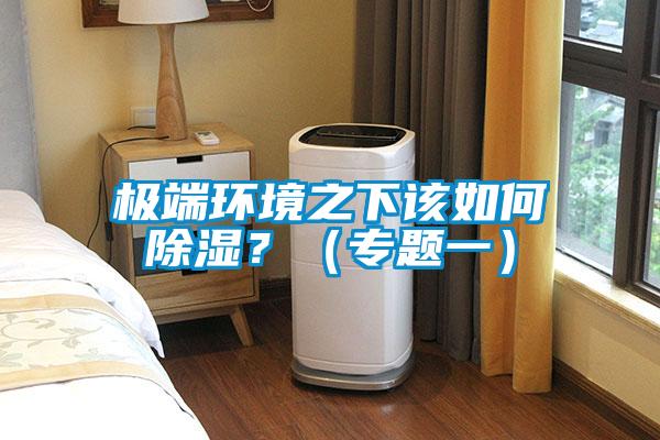 極端環(huán)境之下該如何除濕？（專題一）
