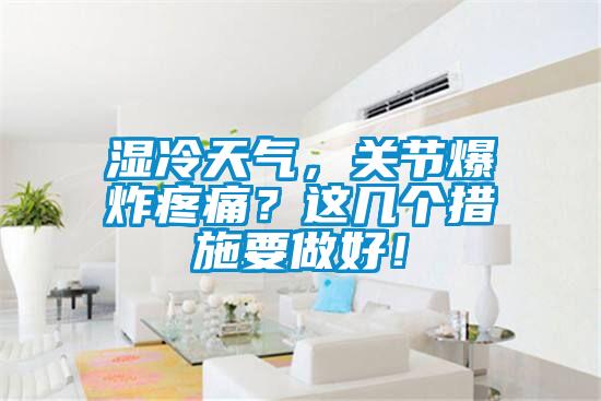 濕冷天氣，關節(jié)爆炸疼痛？這幾個措施要做好！
