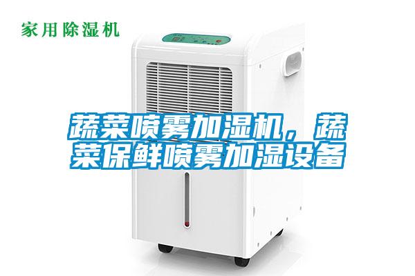蔬菜噴霧加濕機(jī)，蔬菜保鮮噴霧加濕設(shè)備