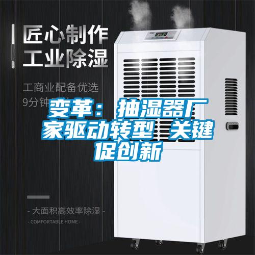變革：抽濕器廠家驅(qū)動轉(zhuǎn)型 關(guān)鍵促創(chuàng)新