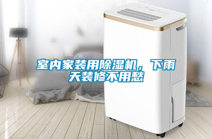 室內(nèi)家裝用除濕機，下雨天裝修不用愁